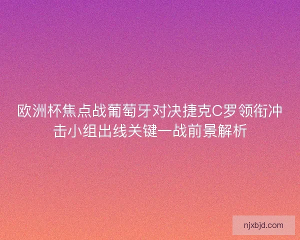欧洲杯焦点战葡萄牙对决捷克C罗领衔冲击小组出线关键一战前景解析 欧洲杯焦点战葡萄牙对决捷克C罗领衔冲击小组出线关键一战前景解析