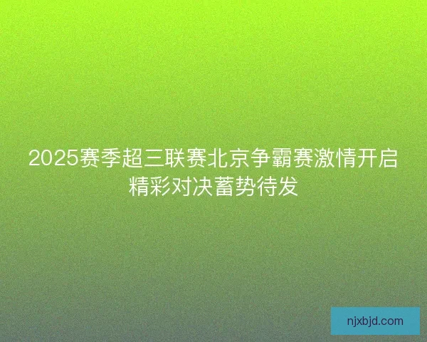 2025赛季超三联赛北京争霸赛激情开启精彩对决蓄势待发