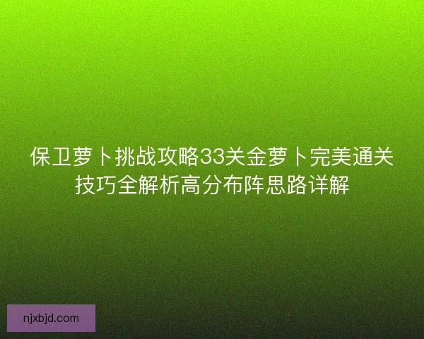 保卫萝卜挑战攻略33关金萝卜完美通关技巧全解析高分布阵思路详解