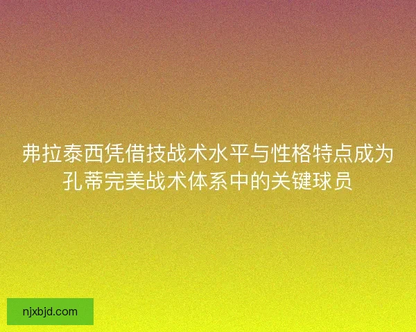 弗拉泰西凭借技战术水平与性格特点成为孔蒂完美战术体系中的关键球员 弗拉泰西凭借技战术水平与性格特点成为孔蒂完美战术体系中的关键球员