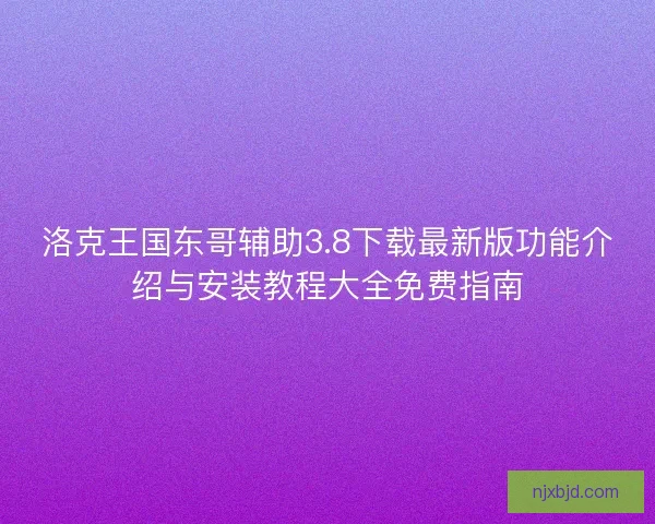 洛克王国东哥辅助3.8下载最新版功能介绍与安装教程大全免费指南 洛克王国东哥辅助3.8下载最新版功能介绍与安装教程大全免费指南