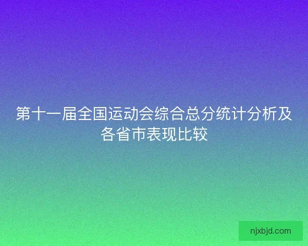 第十一届全国运动会综合总分统计分析及各省市表现比较