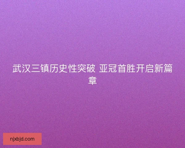 武汉三镇历史性突破 亚冠首胜开启新篇章