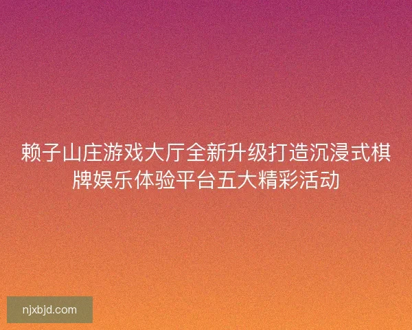 赖子山庄游戏大厅全新升级打造沉浸式棋牌娱乐体验平台五大精彩活动