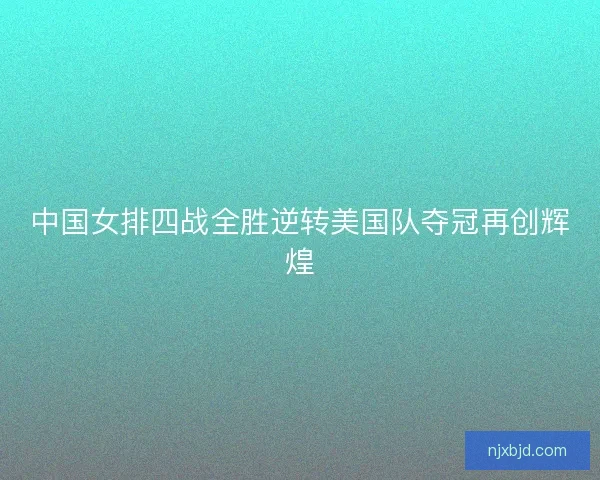 中国女排四战全胜逆转美国队夺冠再创辉煌