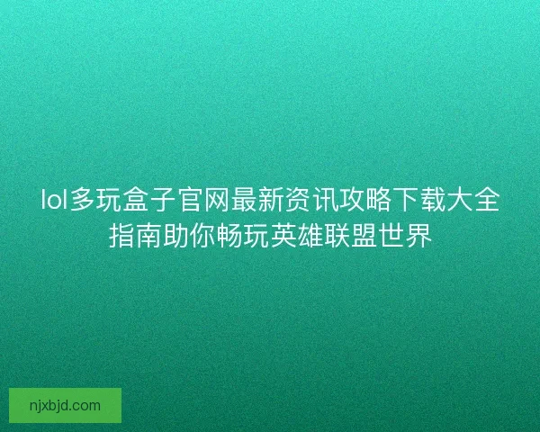 lol多玩盒子官网最新资讯攻略下载大全指南助你畅玩英雄联盟世界 lol多玩盒子官网最新资讯攻略下载大全指南助你畅玩英雄联盟世界