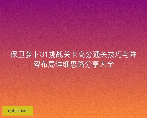 保卫萝卜31挑战关卡高分通关技巧与阵容布局详细思路分享大全