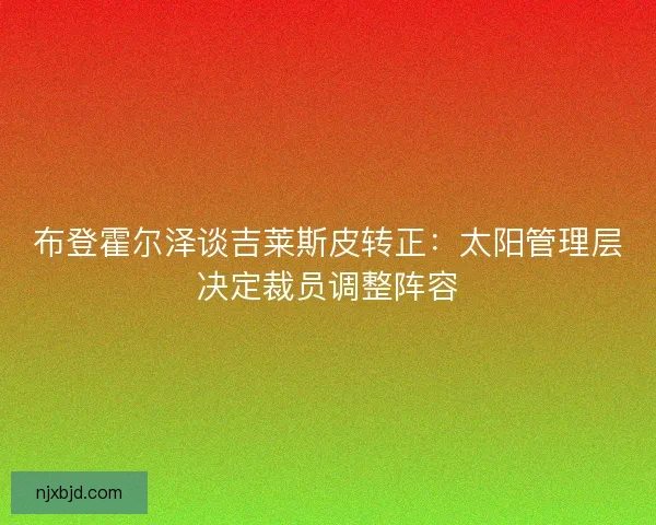 布登霍尔泽谈吉莱斯皮转正：太阳管理层决定裁员调整阵容