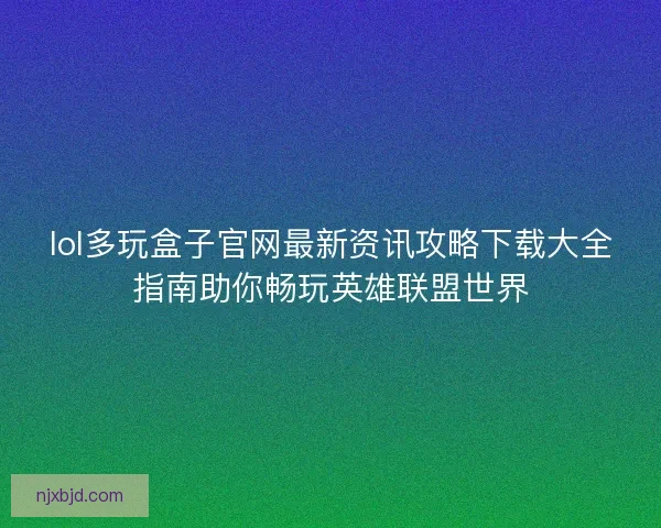 lol多玩盒子官网最新资讯攻略下载大全指南助你畅玩英雄联盟世界